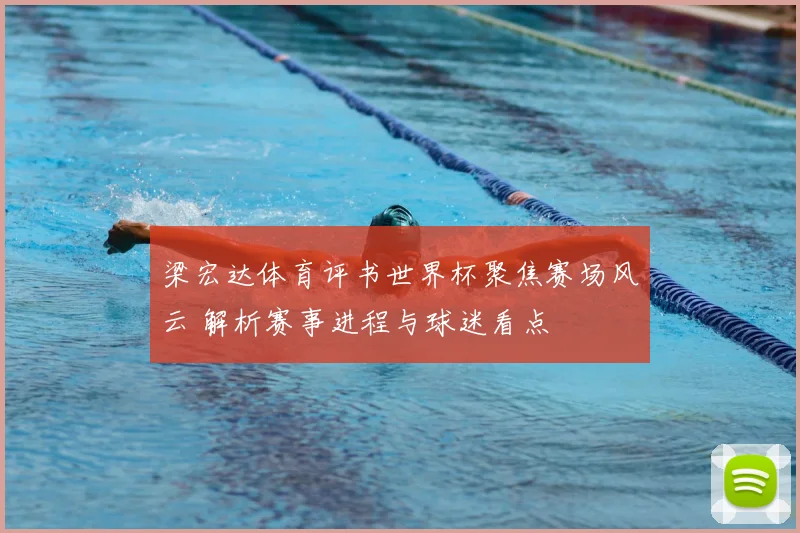 梁宏达体育评书世界杯聚焦赛场风云 解析赛事进程与球迷看点