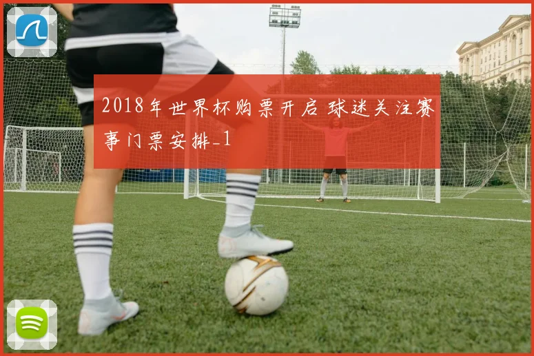 2018年世界杯购票开启 球迷关注赛事门票安排_1